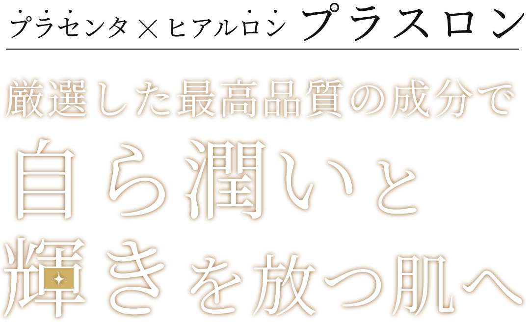プラセンタ×ヒアルロン プラスロン 厳選した最高品質の成分で自ら潤いと輝きを放つ肌へ